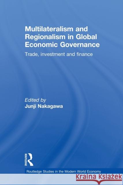 Multilateralism and Regionalism in Global Economic Governance: Trade, Investment and Finance Nakagawa, Junji 9780415702942 Routledge