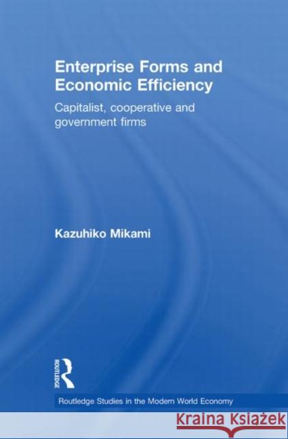 Enterprise Forms and Economic Efficiency: Capitalist, Cooperative and Government Firms Mikami, Kazuhiko 9780415702959
