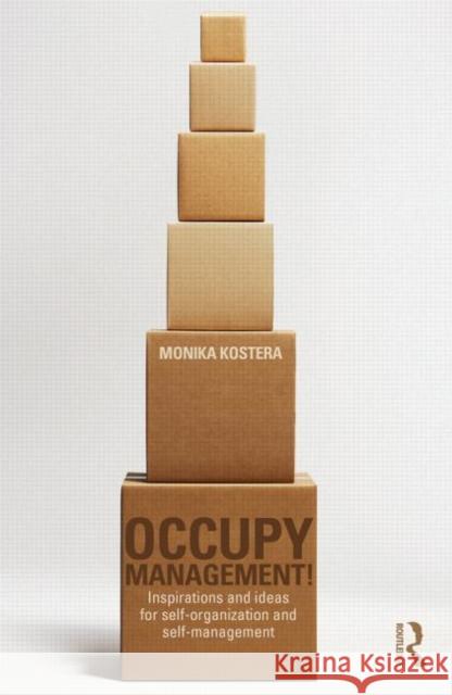 Occupy Management: Inspirations and Ideas for Self-Organization and Self-Management Kostera, Monika 9780415703055 Routledge