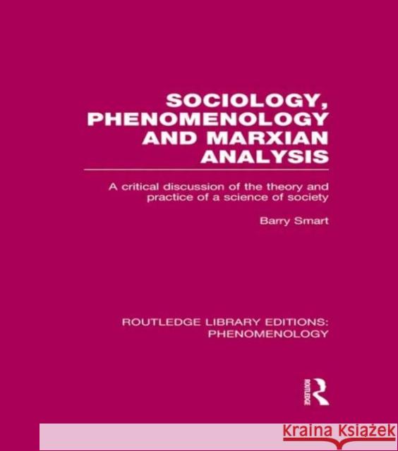 Sociology, Phenomenology and Marxian Analysis: A Critical Discussion of the Theory and Practice of a Science of Society Smart, Barry 9780415703086