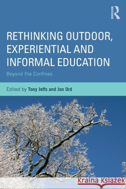 Rethinking Outdoor, Experiential and Informal Education: Beyond the Confines Jon Ord TONY JEFFS  9780415703116 Routledge