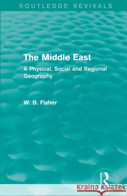 The Middle East (Routledge Revivals): A Physical, Social and Regional Geography Fisher, W. B. 9780415703543 Not Avail