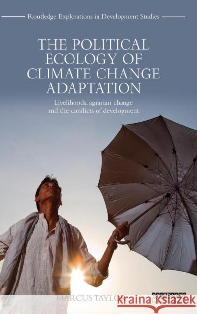 The Political Ecology of Climate Change Adaptation: Livelihoods, agrarian change and the conflicts of development Taylor, Marcus 9780415703819 Routledge