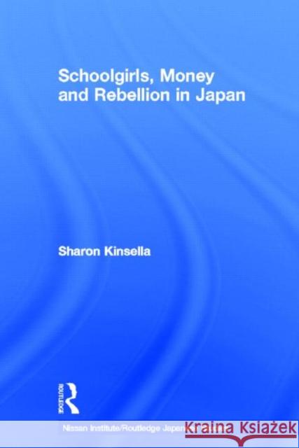 Schoolgirls, Money and Rebellion in Japan Sharon Kinsella 9780415704106 Routledge