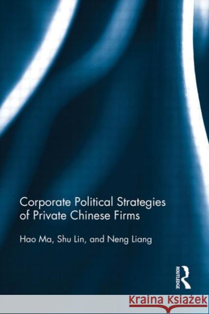 Corporate Political Strategies of Private Chinese Firms Hao Ma Shu Lin Neng Liang 9780415704342