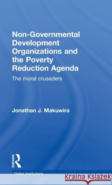 Non-Governmental Development Organizations and the Poverty Reduction Agenda: The moral crusaders Makuwira, Jonathan J. 9780415704434 Routledge
