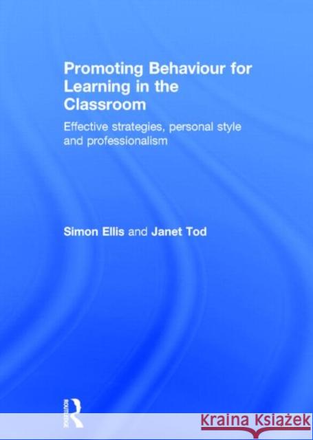 Promoting Behaviour for Learning in the Classroom: Effective Strategies, Personal Style and Professionalism Simon Ellis Janet Tod 9780415704489 Routledge