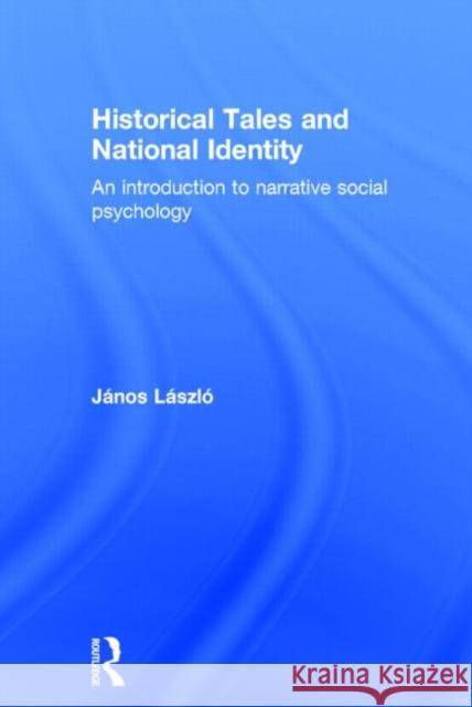 Historical Tales and National Identity: An Introduction to Narrative Social Psychology László, János 9780415704694