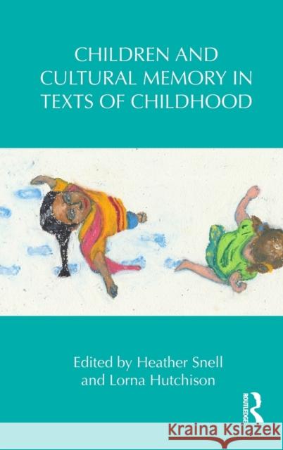 Children and Cultural Memory in Texts of Childhood Heather Snell Lorna Hutchison 9780415704731 Routledge