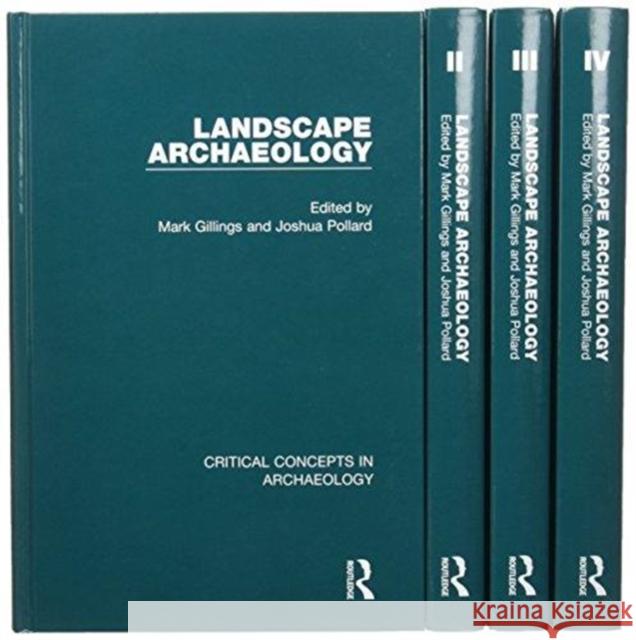 Landscape Archaeology: Critical Concepts in Archaeology, Volume I-IV Mark Gillings Joshua Pollard  9780415704762