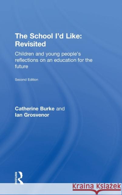 The School I'd Like: Revisited: Children's and Young People's Reflections on an Education for the 21st Century Catherine Burke Ian Grosvenor 9780415704861 Routledge