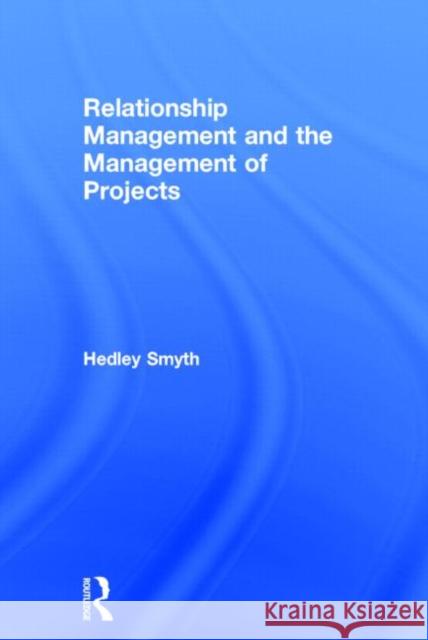 Relationship Management and the Management of Projects Hedley Smyth   9780415705103