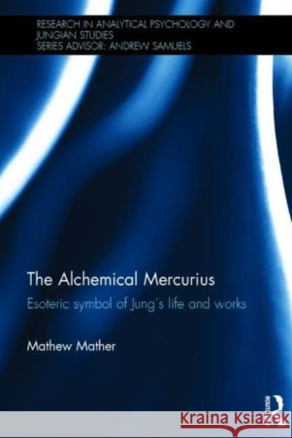 The Alchemical Mercurius: Esoteric Symbol of Jung's Life and Works Mather, Mathew 9780415705257 Routledge