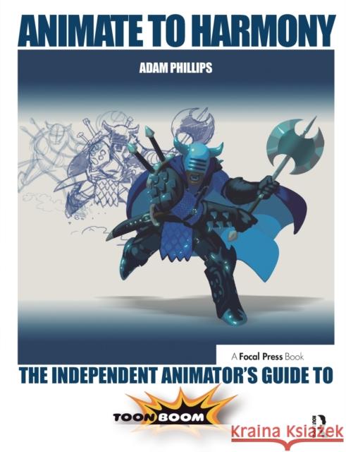 Animate to Harmony: The Independent Animator's Guide to Toon Boom Adam Phillips   9780415705370