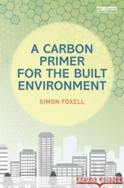 A Carbon Primer for the Built Environment Simon Foxell 9780415705585 Taylor & Francis