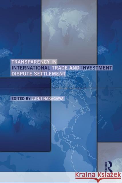 Transparency in International Trade and Investment Dispute Settlement Junji Nakagawa   9780415705868 Taylor and Francis