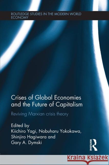 Crises of Global Economies and the Future of Capitalism: Reviving Marxian Crisis Theory Kiichiro Yagi Nobuharu Yokokawa Hagiwara Shinjiro 9780415705882