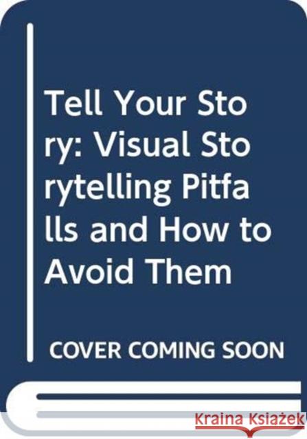 Tell Your Story: Visual Storytelling Pitfalls and How to Avoid Them Bill Dill 9780415705967 Focal Press