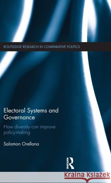 Electoral Systems and Governance: How Diversity Can Improve Policy-Making Orellana, Salomon 9780415706087 Routledge