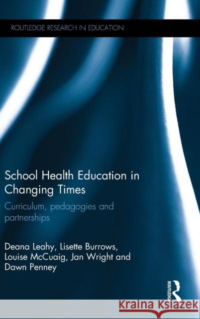 School Health Education in Changing Times: Curriculum, Pedagogies and Partnerships Deana Leahy Lisette Burrows Louise McCuaig 9780415706179
