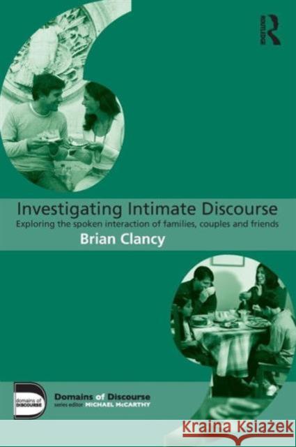 Investigating Intimate Discourse: Exploring the spoken interaction of families, couples and friends Clancy, Brian 9780415706339 Routledge