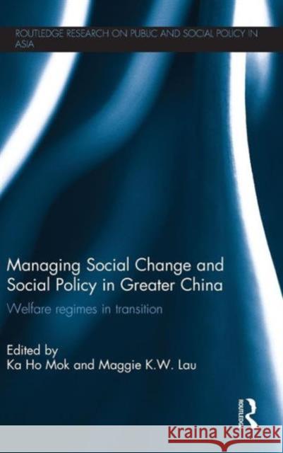 Managing Social Change and Social Policy in Greater China: Welfare Regimes in Transition Mok, Ka-Ho 9780415706346 Routledge