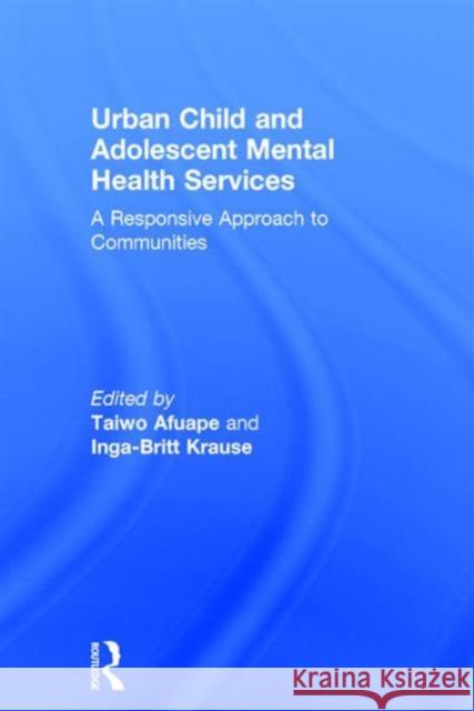 Urban Child and Adolescent Mental Health Services: A Responsive Approach to Communities Taiwo Afuape Inga-Britt Krause  9780415706483 Taylor and Francis