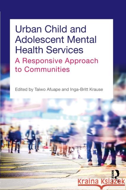 Urban Child and Adolescent Mental Health Services: A Responsive Approach to Communities Taiwo Afuape Inga-Britt Krause  9780415706490 Taylor and Francis