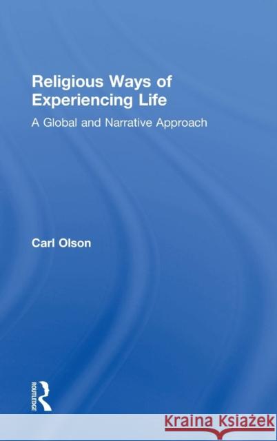 Religious Ways of Experiencing Life: A Global and Narrative Approach Carl Olson 9780415706605