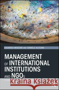 Management of International Institutions and NGOs: Frameworks, practices and challenges Missoni, Eduardo 9780415706650 0