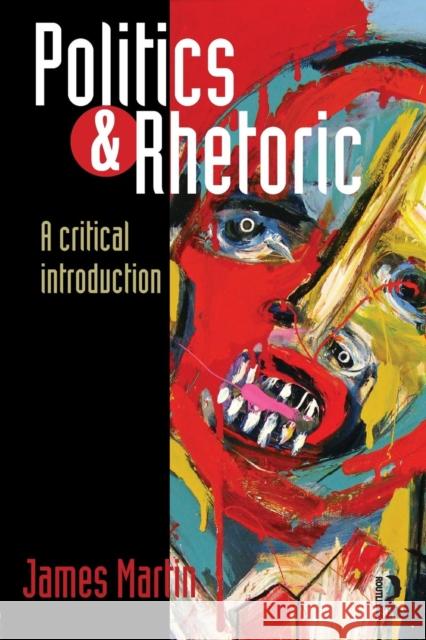 Politics and Rhetoric : A Critical Introduction James Martin 9780415706711 0