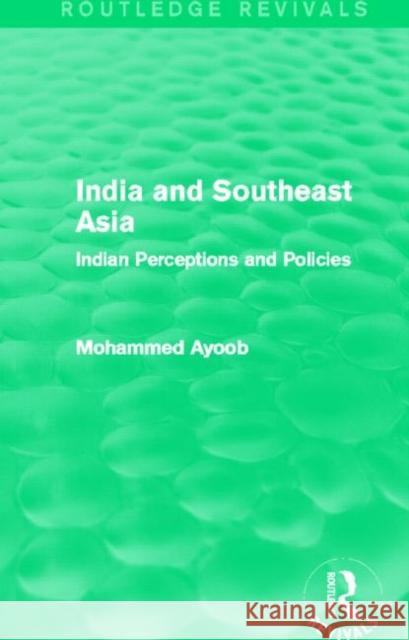 India and Southeast Asia (Routledge Revivals): Indian Perceptions and Policies Mohammed Ayoob 9780415706735 Routledge