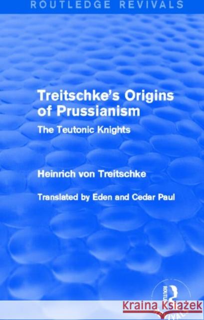 Treitschke's Origins of Prussianism (Routledge Revivals): The Teutonic Knights Heinrich Von Treitschke 9780415706827 Routledge