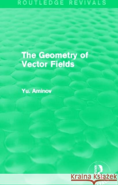 The Geometry of Vector Fields (Routledge Revivals) Yu Aminov 9780415706865 Routledge