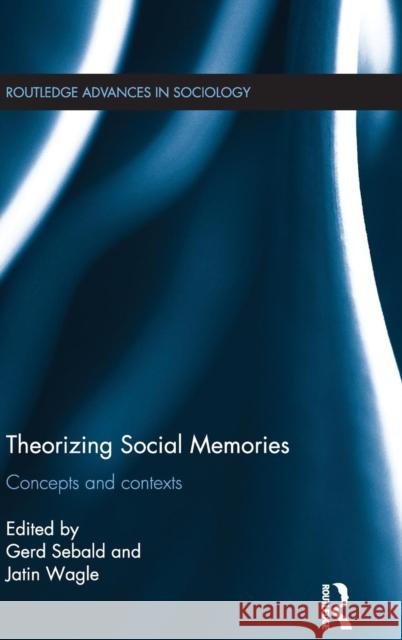 Theorizing Social Memories: Concepts and Contexts Gerd Sebald Jatin Wagle 9780415706902