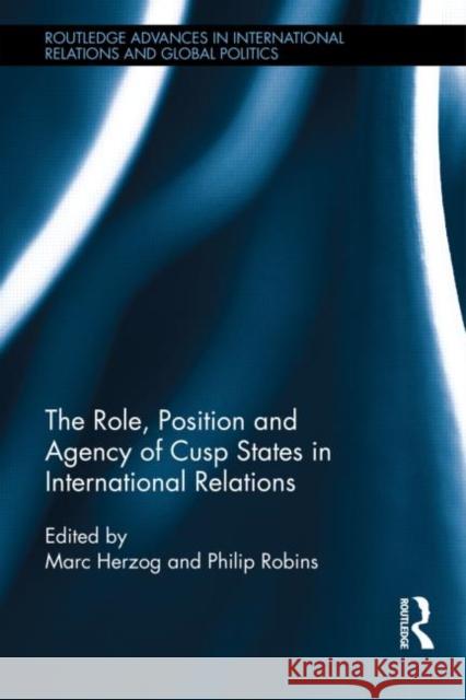 The Role, Position and Agency of Cusp States in International Relations Marc Herzog Philip Robins 9780415707176