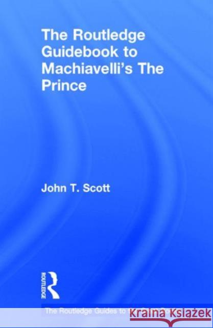 The Routledge Guidebook to Machiavelli's the Prince John T. Scott 9780415707237 Routledge