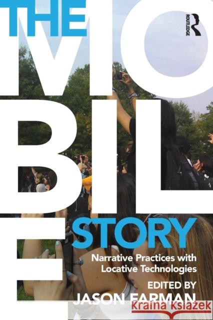 The Mobile Story: Narrative Practices with Locative Technologies Jason Farman 9780415707282