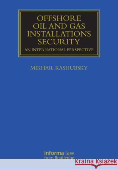 Offshore Oil and Gas Installations Security: An International Perspective Mikhail Kashubsky 9780415707305 Informa Law from Routledge