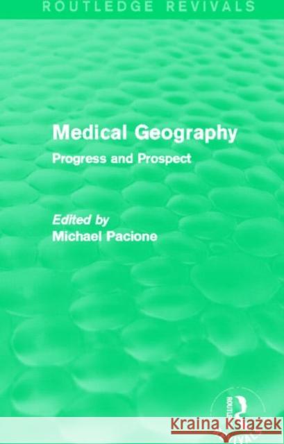 Medical Geography (Routledge Revivals): Progress and Prospect Michael Pacione 9780415707510 Routledge