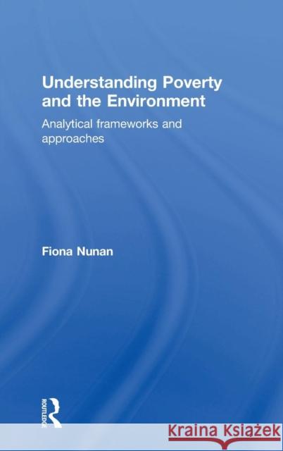 Understanding Poverty and the Environment: Analytical Frameworks and Approaches Nunan, Fiona 9780415707565 Routledge