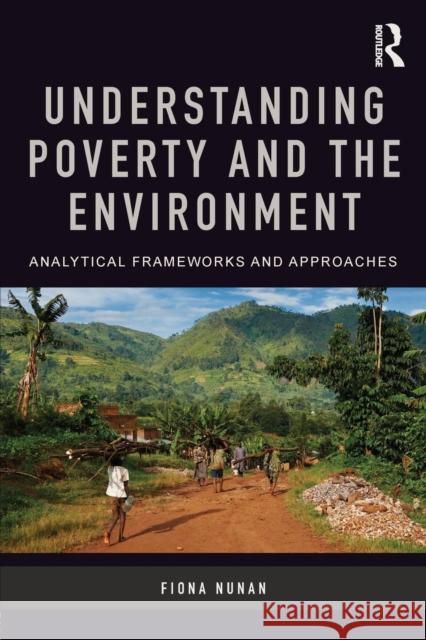 Understanding Poverty and the Environment: Analytical Frameworks and Approaches Nunan, Fiona 9780415707596 Routledge