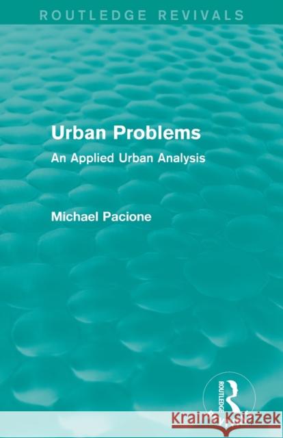 Urban Problems (Routledge Revivals): An Applied Urban Analysis Michael Pacione 9780415707664