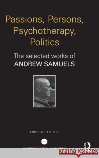 Passions, Persons, Psychotherapy, Politics: The Selected Works of Andrew Samuels Andrew Samuels   9780415707923 Taylor and Francis