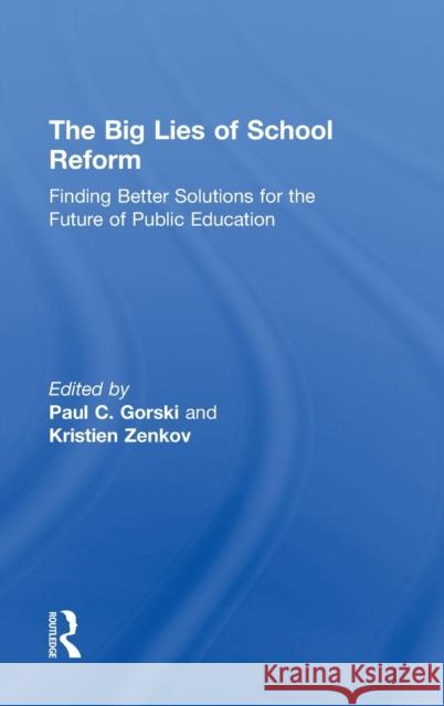 The Big Lies of School Reform: Finding Better Solutions for the Future of Public Education Gorski, Paul C. 9780415707930