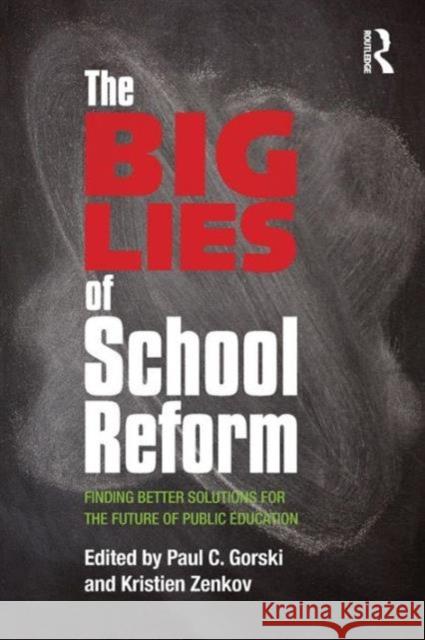 The Big Lies of School Reform: Finding Better Solutions for the Future of Public Education Gorski, Paul C. 9780415707947