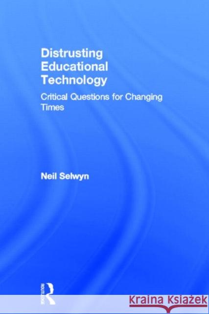 Distrusting Educational Technology: Critical Questions for Changing Times Selwyn, Neil 9780415707992