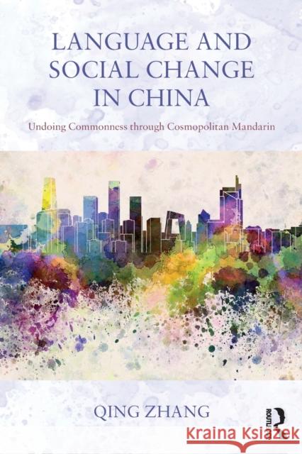 Language and Social Change in China: Undoing Commonness through Cosmopolitan Mandarin Zhang, Qing 9780415708081
