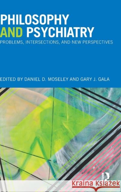 Philosophy and Psychiatry: Problems, Intersections and New Perspectives Daniel Moseley Gary Gala Daniel D. Moseley 9780415708166 Routledge