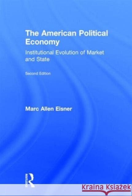 The American Political Economy: Institutional Evolution of Market and State Eisner, Marc Allen 9780415708203 Routledge